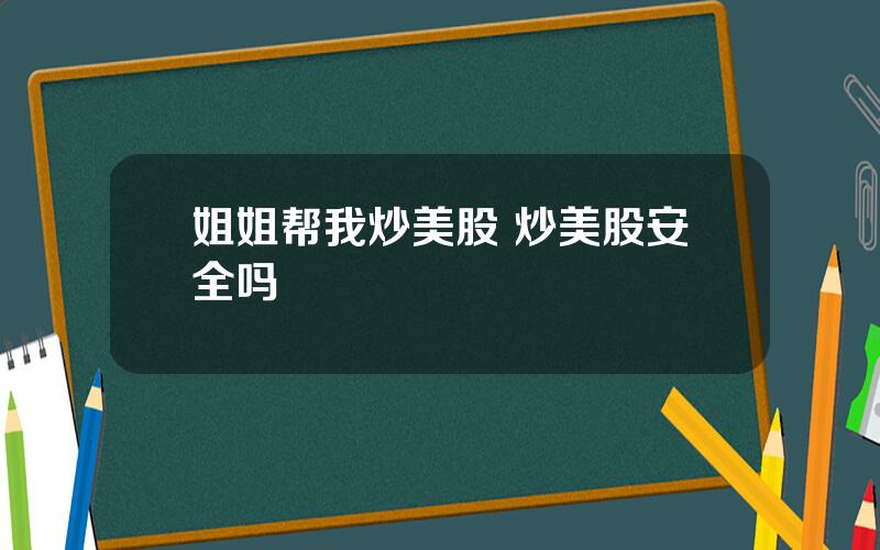 姐姐帮我炒美股 炒美股安全吗